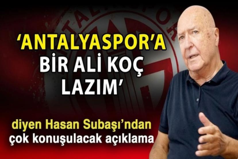 HASAN SUBAŞI: "ANTALYASPOR'A BİR ALİ KOÇ LAZIM"