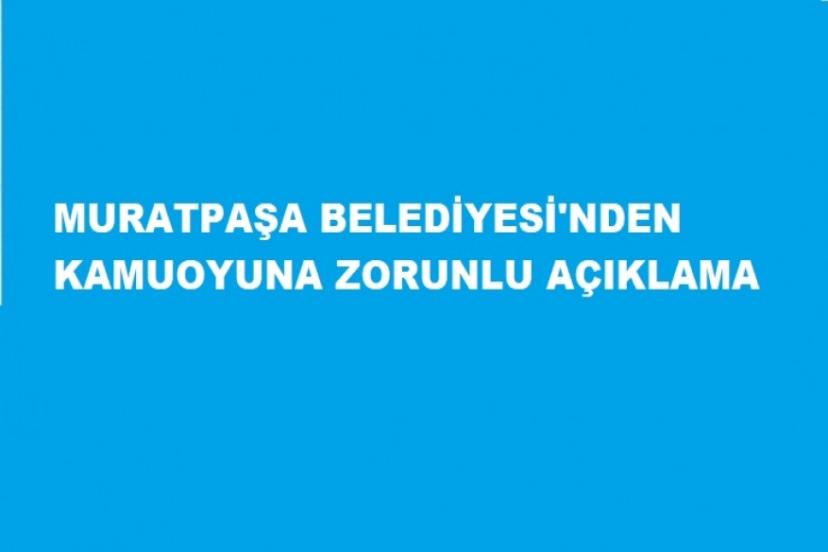 MURATPAŞA BELEDİYESİ'NDEN KAMUOYUNA ZORUNLU AÇIKLAMA